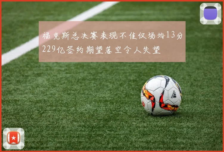 福克斯总决赛表现不佳仅场均13分229亿签约期望落空令人失望