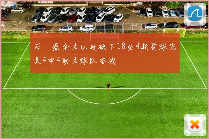 石洺豪全力以赴砍下18分4断罚球完美4中4助力球队奋战
