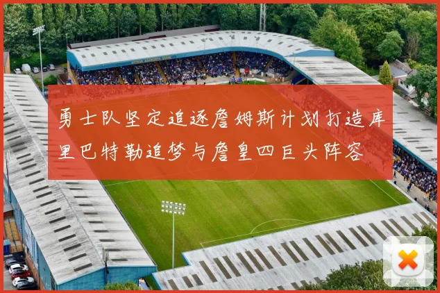 勇士队坚定追逐詹姆斯计划打造库里巴特勒追梦与詹皇四巨头阵容
