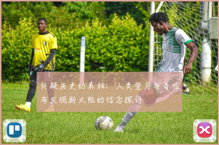 怀疑历史的真相：人类登月与哥伦布发现新大陆的信念探讨