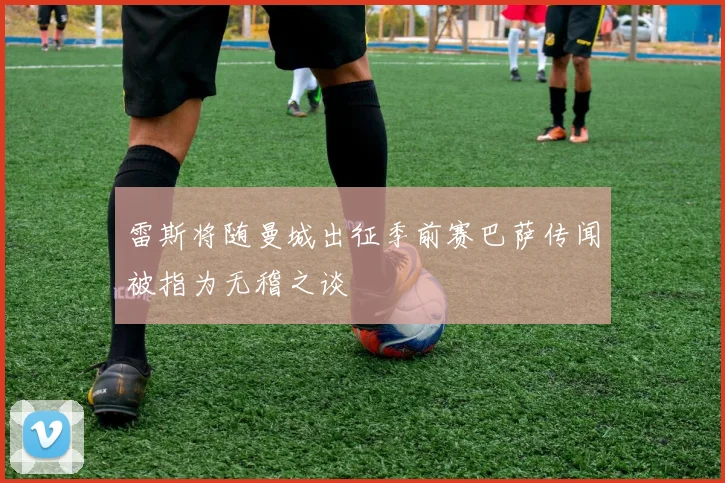 雷斯将随曼城出征季前赛巴萨传闻被指为无稽之谈