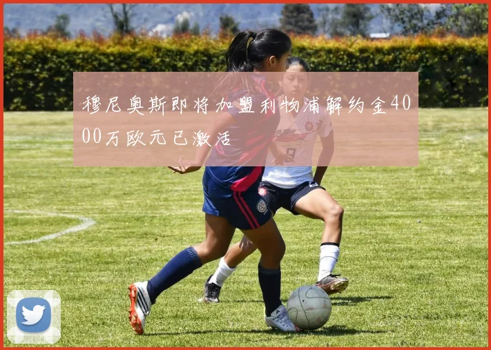 穆尼奥斯即将加盟利物浦解约金4000万欧元已激活