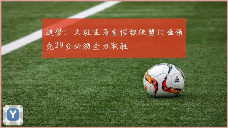 追梦：文班亚马自信称联盟门面领先29分必须全力取胜